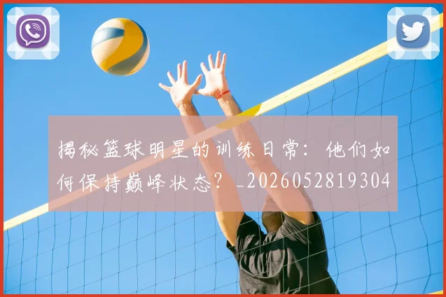 揭秘篮球明星的训练日常：他们如何保持巅峰状态？_20260528193045