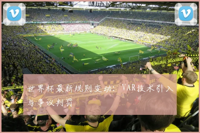 世界杯最新规则变动：VAR技术引入与争议判罚