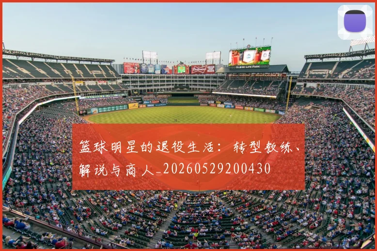 篮球明星的退役生活:转型教练、解说与商人_20260529200430