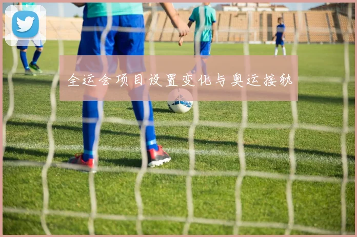 全运会项目设置变化与奥运接轨