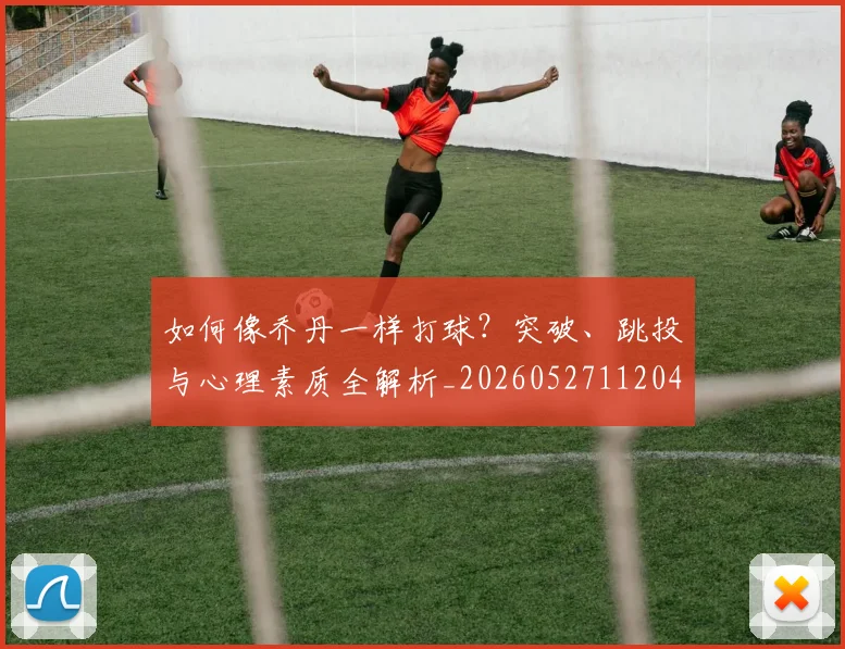 如何像乔丹一样打球？突破、跳投与心理素质全解析_20260527112042