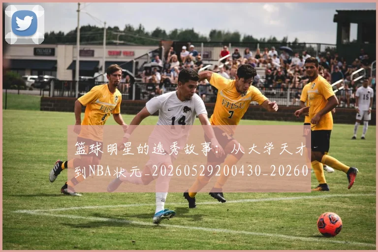 篮球明星的选秀故事：从大学天才到NBA状元_20260529200430_20260610165949